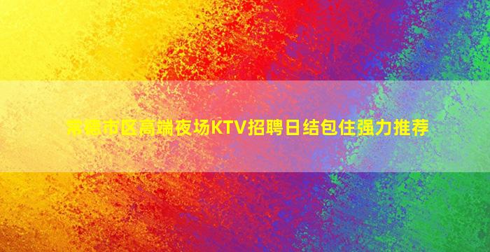 常德市区高端夜场KTV招聘日结包住强力推荐